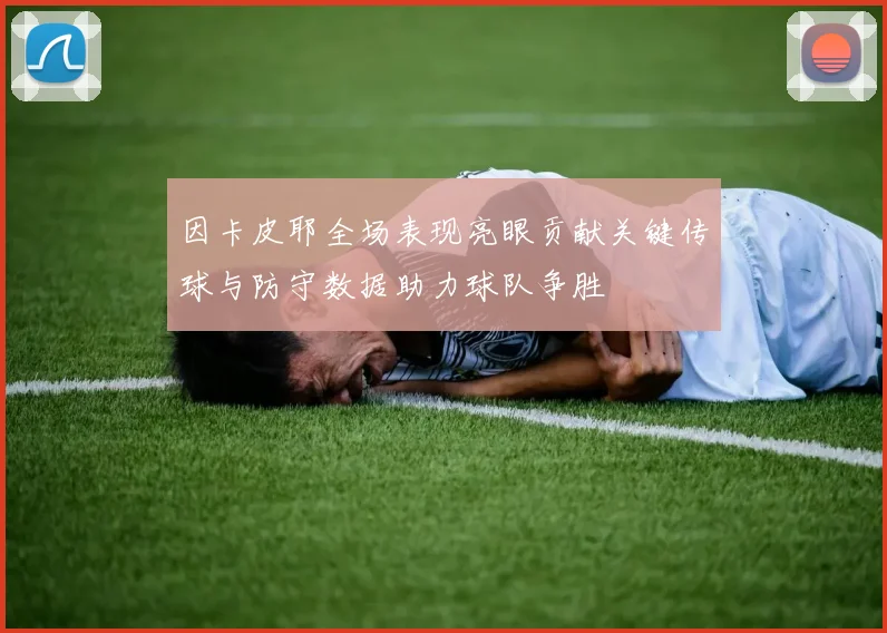 因卡皮耶全场表现亮眼贡献关键传球与防守数据助力球队争胜