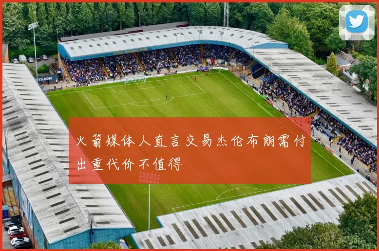 火箭媒体人直言交易杰伦布朗需付出重代价不值得