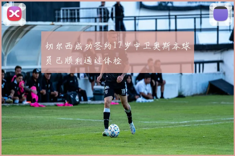 切尔西成功签约17岁中卫奥斯本球员已顺利通过体检