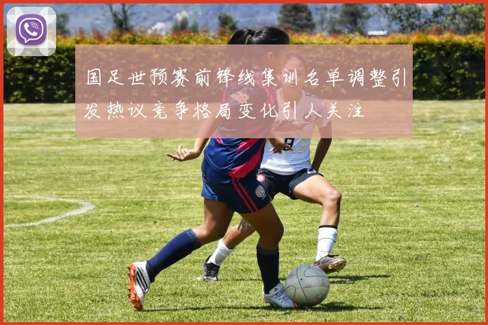 国足世预赛前锋线集训名单调整引发热议竞争格局变化引人关注