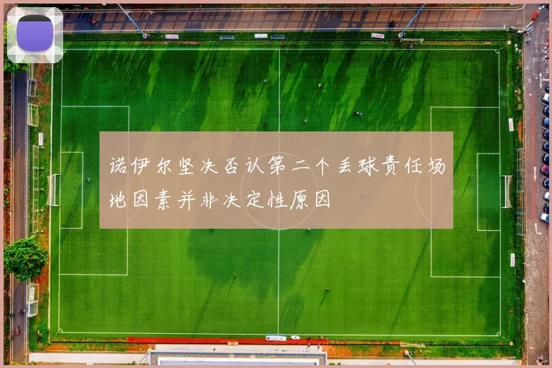 诺伊尔坚决否认第二个丢球责任场地因素并非决定性原因
