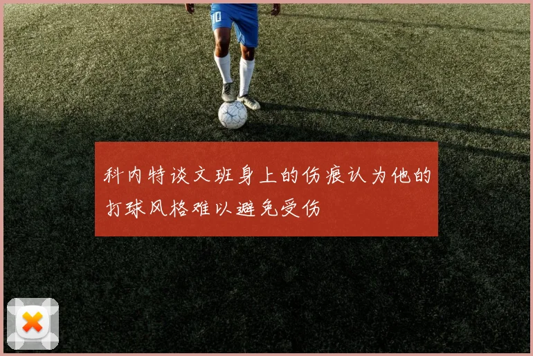 科内特谈文班身上的伤痕认为他的打球风格难以避免受伤