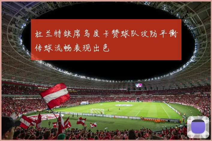 杜兰特缺席乌度卡赞球队攻防平衡传球流畅表现出色