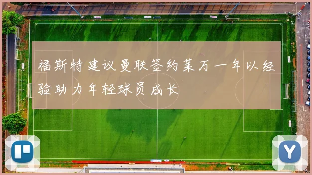 福斯特建议曼联签约莱万一年以经验助力年轻球员成长