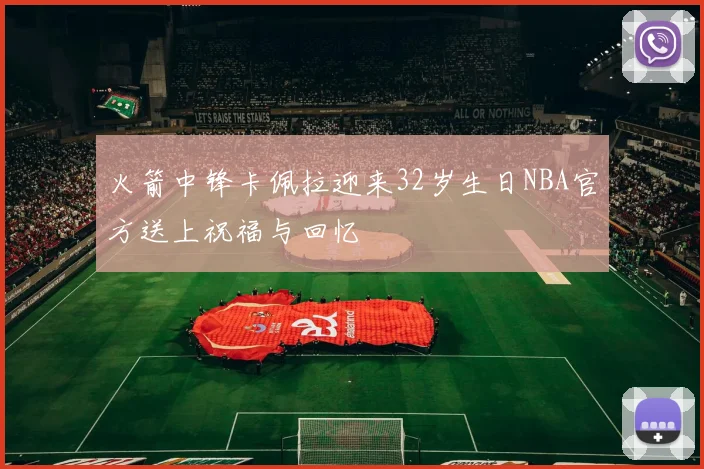 火箭中锋卡佩拉迎来32岁生日NBA官方送上祝福与回忆