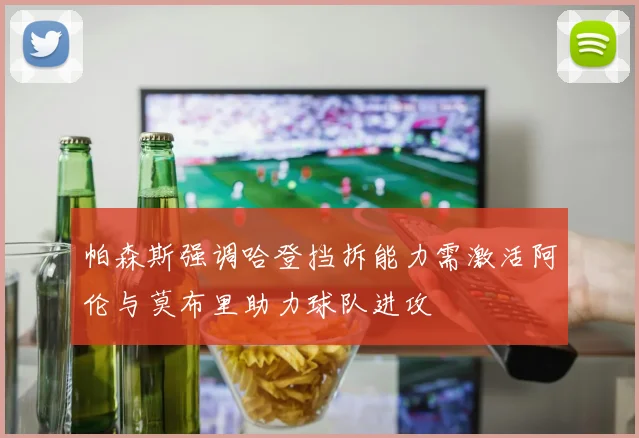 帕森斯强调哈登挡拆能力需激活阿伦与莫布里助力球队进攻