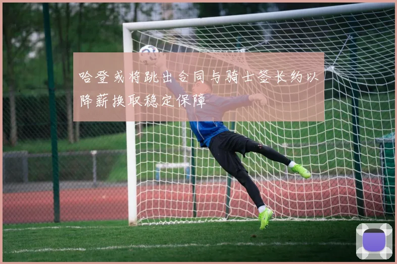 哈登或将跳出合同与骑士签长约以降薪换取稳定保障
