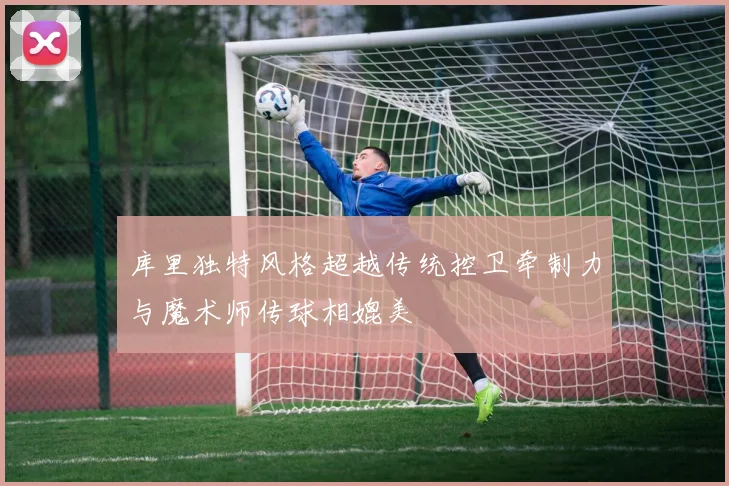 库里独特风格超越传统控卫牵制力与魔术师传球相媲美
