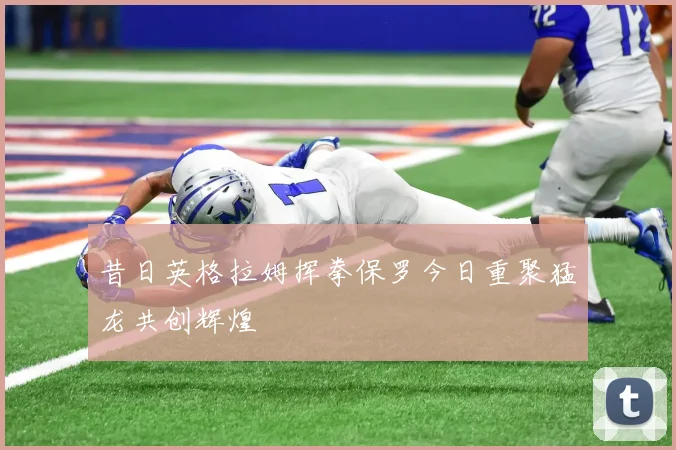 昔日英格拉姆挥拳保罗今日重聚猛龙共创辉煌
