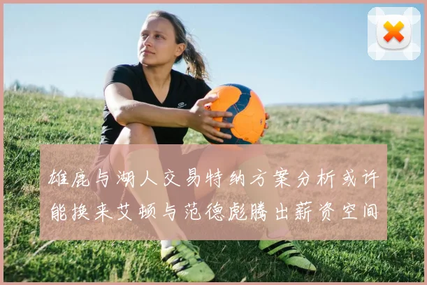 雄鹿与湖人交易特纳方案分析或许能换来艾顿与范德彪腾出薪资空间