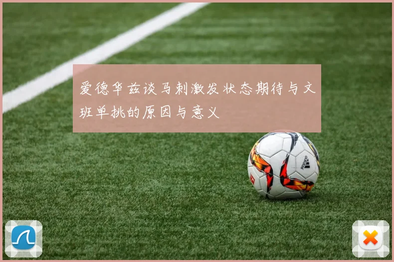 爱德华兹谈马刺激发状态期待与文班单挑的原因与意义