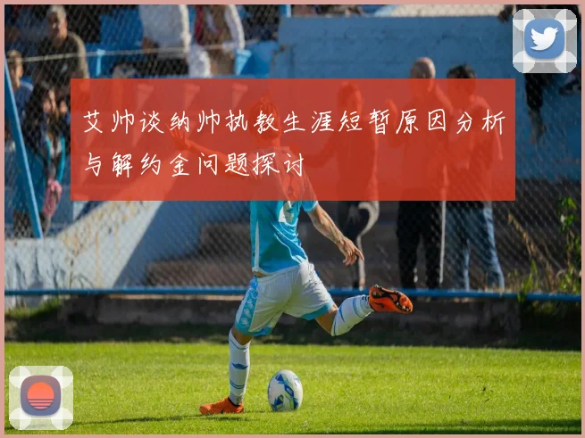 艾帅谈纳帅执教生涯短暂原因分析与解约金问题探讨