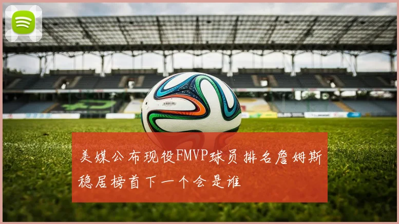 美媒公布现役FMVP球员排名詹姆斯稳居榜首下一个会是谁