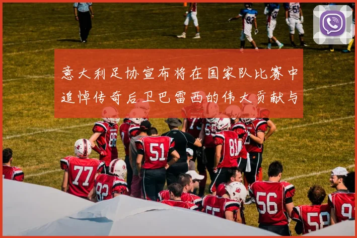 意大利足协宣布将在国家队比赛中追悼传奇后卫巴雷西的伟大贡献与精神