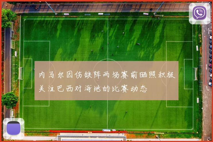 内马尔因伤缺阵两场赛前晒照积极关注巴西对海地的比赛动态
